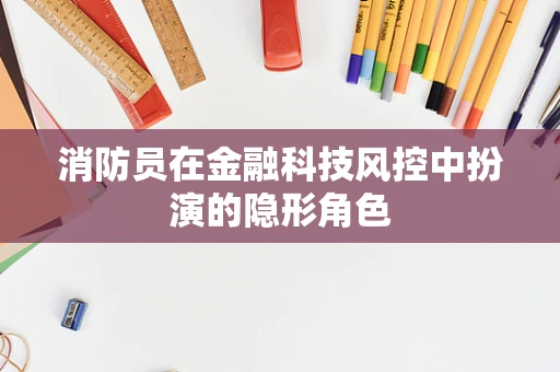 消防员在金融科技风控中扮演的隐形角色