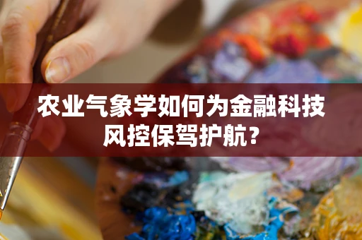 农业气象学如何为金融科技风控保驾护航？