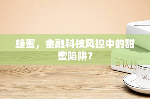 蜂蜜，金融科技风控中的甜蜜陷阱？