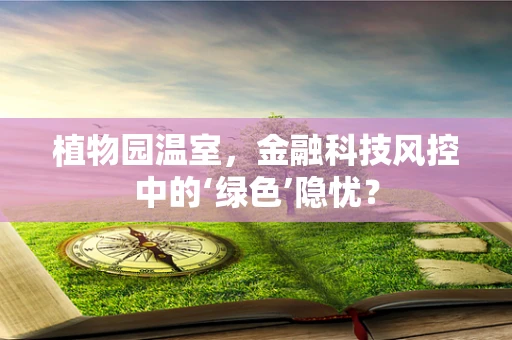 植物园温室，金融科技风控中的‘绿色’隐忧？