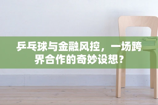 乒乓球与金融风控，一场跨界合作的奇妙设想？