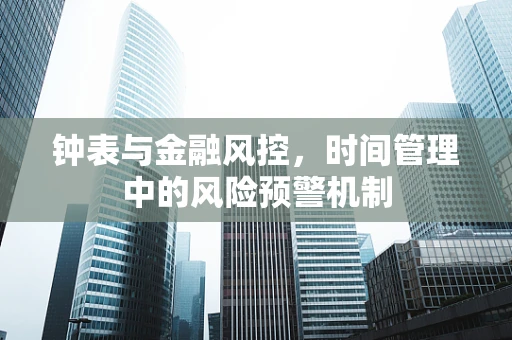钟表与金融风控，时间管理中的风险预警机制