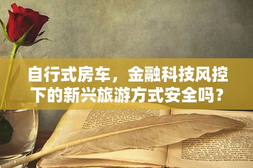 自行式房车，金融科技风控下的新兴旅游方式安全吗？