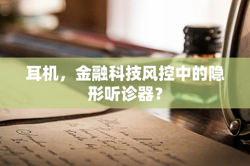 耳机，金融科技风控中的隐形听诊器？