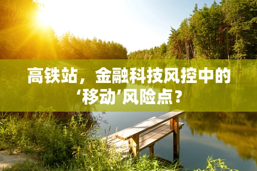 高铁站，金融科技风控中的‘移动’风险点？