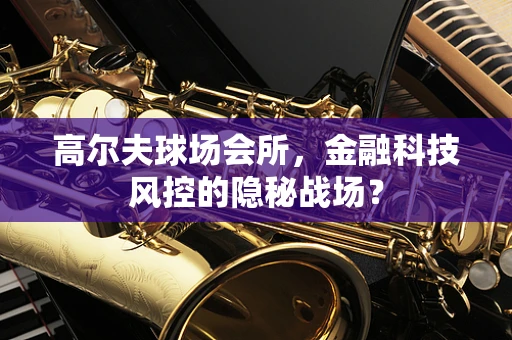 高尔夫球场会所，金融科技风控的隐秘战场？