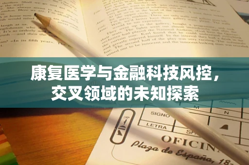 康复医学与金融科技风控，交叉领域的未知探索