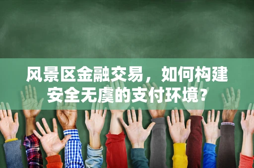 风景区金融交易，如何构建安全无虞的支付环境？
