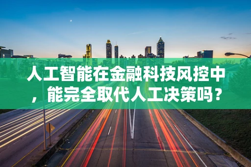 人工智能在金融科技风控中，能完全取代人工决策吗？