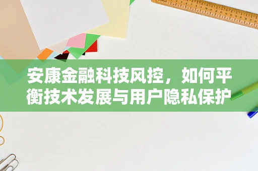 安康金融科技风控，如何平衡技术发展与用户隐私保护？