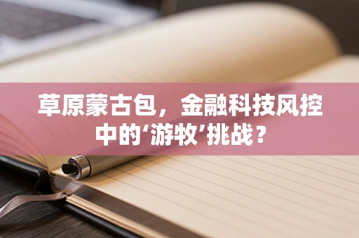 草原蒙古包，金融科技风控中的‘游牧’挑战？