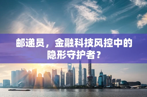 邮递员，金融科技风控中的隐形守护者？