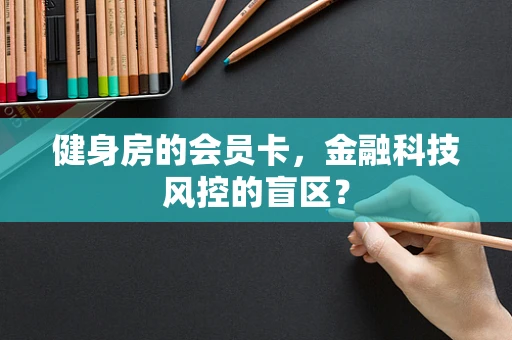 健身房的会员卡，金融科技风控的盲区？