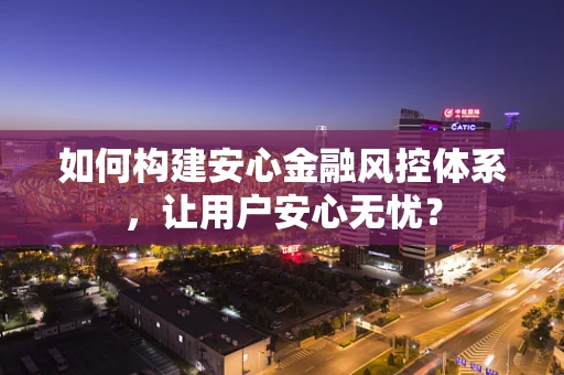 如何构建安心金融风控体系，让用户安心无忧？
