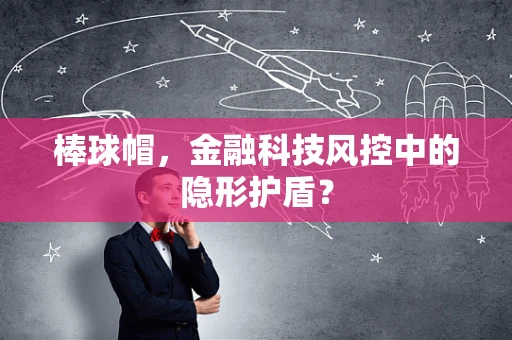 棒球帽，金融科技风控中的隐形护盾？