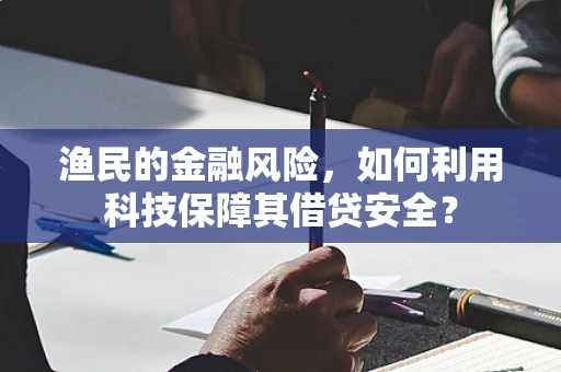 渔民的金融风险，如何利用科技保障其借贷安全？