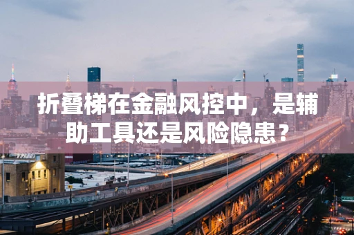 折叠梯在金融风控中，是辅助工具还是风险隐患？