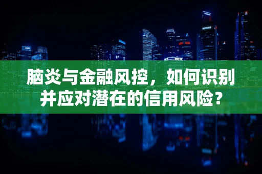 脑炎与金融风控，如何识别并应对潜在的信用风险？
