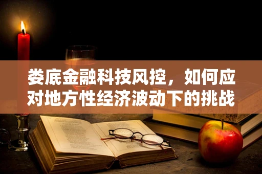 娄底金融科技风控，如何应对地方性经济波动下的挑战？