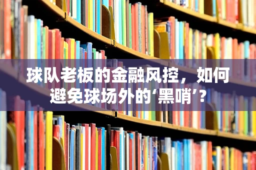 球队老板的金融风控，如何避免球场外的‘黑哨’？