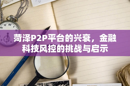 菏泽P2P平台的兴衰，金融科技风控的挑战与启示