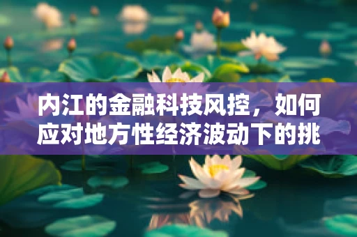 内江的金融科技风控，如何应对地方性经济波动下的挑战？