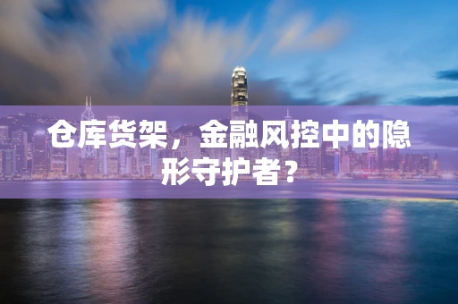 仓库货架，金融风控中的隐形守护者？