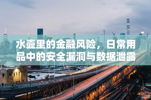 水壶里的金融风险，日常用品中的安全漏洞与数据泄露风险