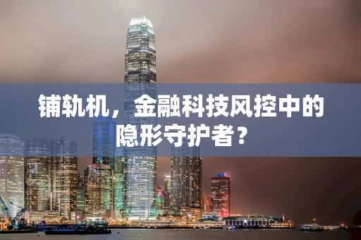 铺轨机，金融科技风控中的隐形守护者？