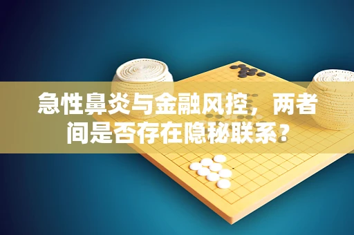 急性鼻炎与金融风控，两者间是否存在隐秘联系？