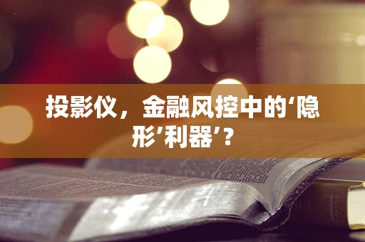 投影仪，金融风控中的‘隐形’利器’？