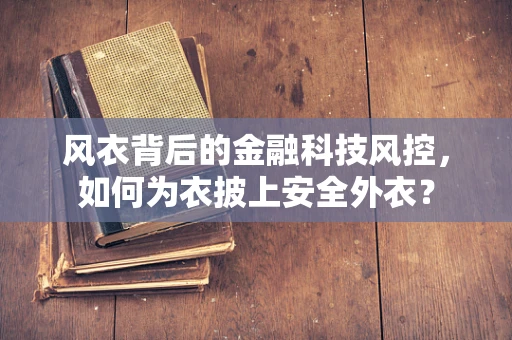 风衣背后的金融科技风控，如何为衣披上安全外衣？