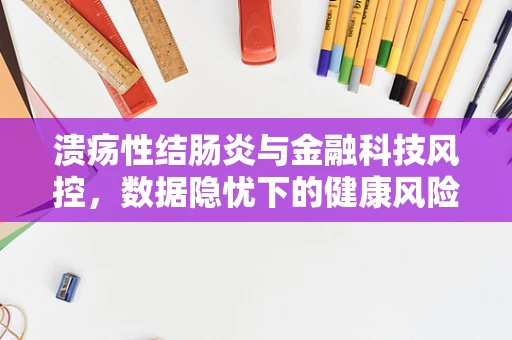 溃疡性结肠炎与金融科技风控，数据隐忧下的健康风险识别