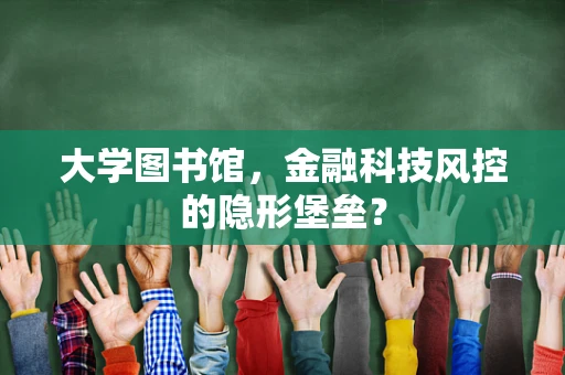 大学图书馆，金融科技风控的隐形堡垒？