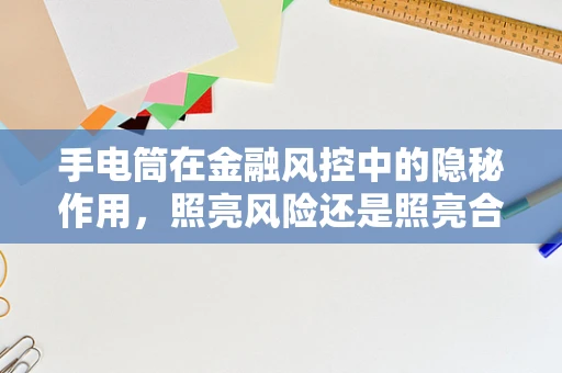 手电筒在金融风控中的隐秘作用，照亮风险还是照亮合规？