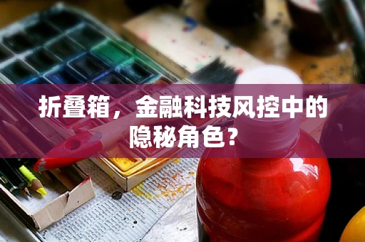 折叠箱，金融科技风控中的隐秘角色？