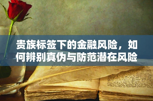 贵族标签下的金融风险，如何辨别真伪与防范潜在风险？
