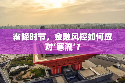 霜降时节，金融风控如何应对‘寒流’？