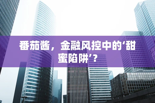番茄酱，金融风控中的‘甜蜜陷阱’？