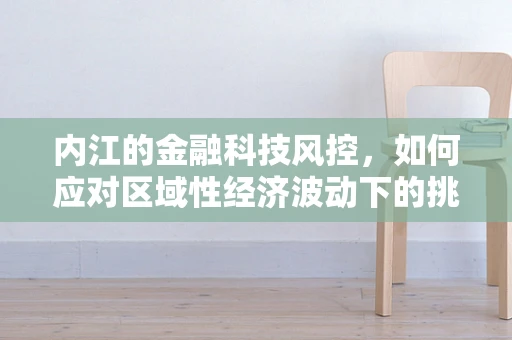 内江的金融科技风控，如何应对区域性经济波动下的挑战？