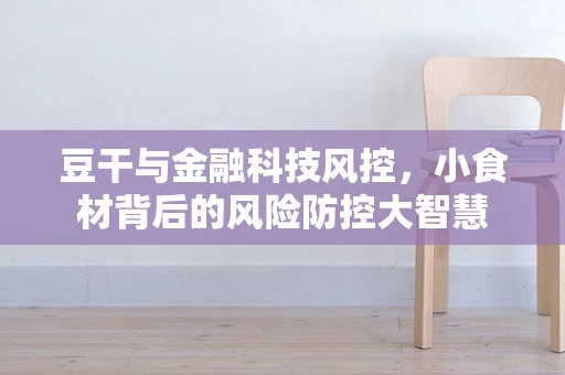 豆干与金融科技风控，小食材背后的风险防控大智慧