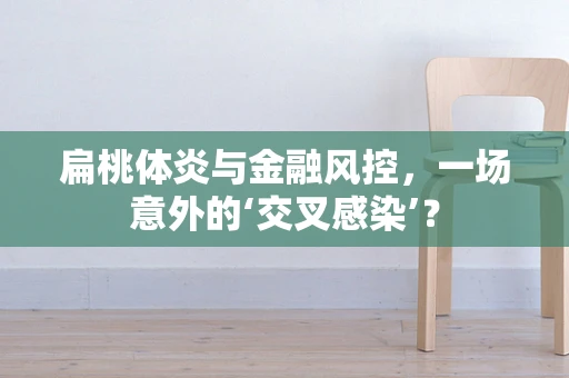 扁桃体炎与金融风控，一场意外的‘交叉感染’？