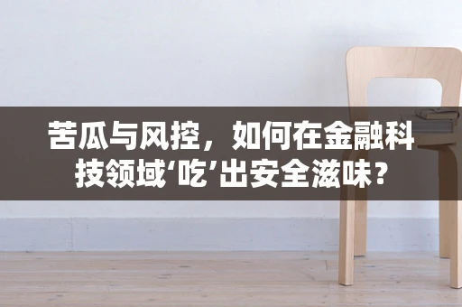 苦瓜与风控，如何在金融科技领域‘吃’出安全滋味？