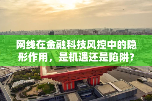 网线在金融科技风控中的隐形作用，是机遇还是陷阱？