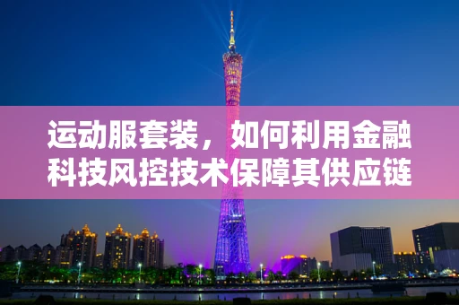 运动服套装，如何利用金融科技风控技术保障其供应链的稳健性？