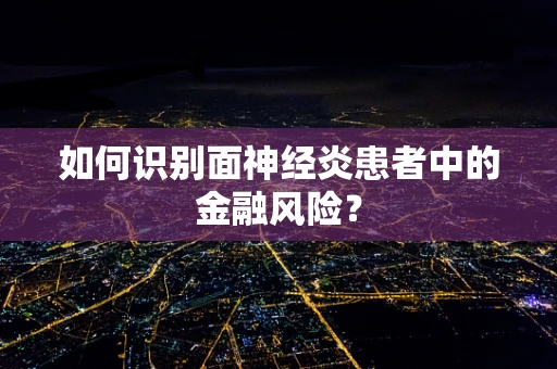 如何识别面神经炎患者中的金融风险？