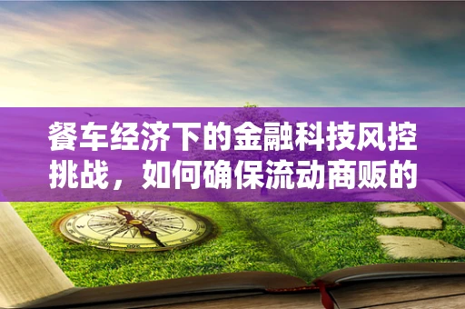 餐车经济下的金融科技风控挑战，如何确保流动商贩的金融安全？