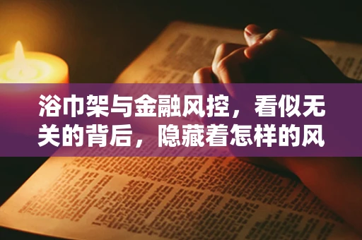 浴巾架与金融风控，看似无关的背后，隐藏着怎样的风险识别逻辑？