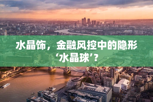 水晶饰，金融风控中的隐形‘水晶球’？
