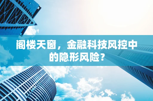 阁楼天窗，金融科技风控中的隐形风险？